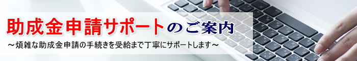 煩雑な助成金申請の手続きを受給まで丁寧にサポートします